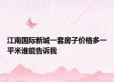 江南国际新城一套房子价格多一平米谁能告诉我