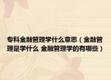 专科金融管理学什么意思（金融管理是学什么 金融管理学的有哪些）