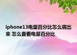 iphone13电量百分比怎么调出来 怎么查看电量百分比