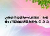yy放音乐说话为什么有回声（为何我YY开混响说话就有回音?急 急 急）