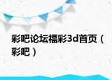 彩吧论坛福彩3d首页（彩吧）
