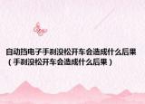 自动挡电子手刹没松开车会造成什么后果（手刹没松开车会造成什么后果）