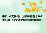 手机txt文件用什么软件查看（JAR手机看TXT文本文档的软件有哪些）