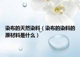染布的天然染料（染布的染料的原材料是什么）