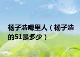 杨子浩哪里人（杨子浩的51是多少）
