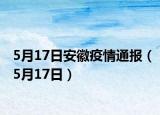 5月17日安徽疫情通报（5月17日）