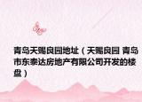 青岛天赐良园地址（天赐良园 青岛市东泰达房地产有限公司开发的楼盘）