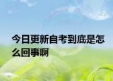今日更新自考到底是怎么回事啊