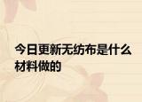 今日更新无纺布是什么材料做的