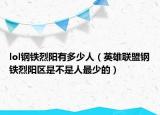 lol钢铁烈阳有多少人（英雄联盟钢铁烈阳区是不是人最少的）