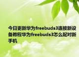 今日更新华为freebuds3连接新设备教程华为freebuds3怎么配对新手机