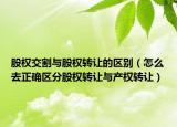 股权交割与股权转让的区别（怎么去正确区分股权转让与产权转让）