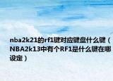 nba2k21的rf1键对应键盘什么键（NBA2k13中有个RF1是什么键在哪设定）