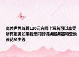 魔兽世界阵营120元官网上写着可以享受所有服务如果我想同时切换服务器和营地要花多少钱
