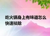 吃火锅身上有味道怎么快速祛除