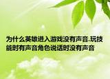 为什么英雄进入游戏没有声音.玩技能时有声音角色说话时没有声音