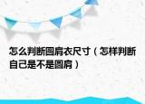 怎么判断圆肩衣尺寸（怎样判断自己是不是圆肩）