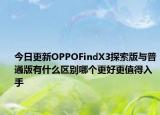 今日更新OPPOFindX3探索版与普通版有什么区别哪个更好更值得入手