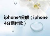 iphone4分解（iphone4分期付款）