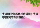 手机qq空间怎么开直播间（手机QQ空间怎么开直播）