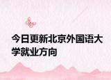 今日更新北京外国语大学就业方向
