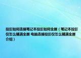 投影如何连接笔记本投影如何全屏（笔记本投影仪怎么铺满全屏 电脑连接投影仪怎么铺满全屏介绍）