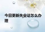 今日更新失业证怎么办理