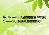 Battle.net一卡通魔兽世界30战积分——30元只能充魔兽世界吗