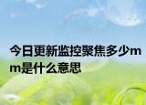 今日更新监控聚焦多少mm是什么意思