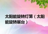 太阳能旋转灯笼（太阳能旋转展台）