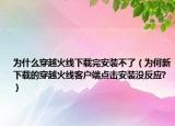 为什么穿越火线下载完安装不了（为何新下载的穿越火线客户端点击安装没反应?）