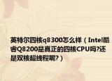 英特尔四核q8300怎么样（Intel酷睿Q8200是真正的四核CPU吗?还是双核超线程呢?）