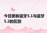 今日更新蓝牙5.1与蓝牙5.2的区别