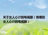 关于女人心计的电视剧（有哪些女人心计的电视剧）
