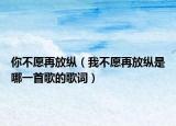 你不愿再放纵（我不愿再放纵是哪一首歌的歌词）
