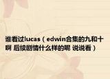 谁看过lucas（edwin合集的九和十啊 后续剧情什么样的呢 说说看）