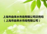 上海市自来水市南有限公司还有吗（上海市自来水市南有限公司）