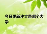 今日更新沙大是哪个大学