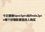 今日更新iqoo5pro和findx2pro哪个好哪款更值得人购买
