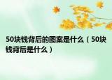 50块钱背后的图案是什么（50块钱背后是什么）