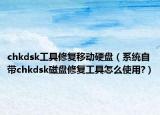 chkdsk工具修复移动硬盘（系统自带chkdsk磁盘修复工具怎么使用?）