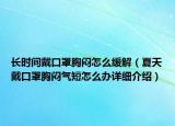 长时间戴口罩胸闷怎么缓解（夏天戴口罩胸闷气短怎么办详细介绍）