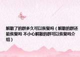 解散了的群多久可以恢复吗（解散的群还能恢复吗 不小心解散的群可以恢复吗介绍）