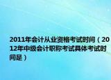 2011年会计从业资格考试时间（2012年中级会计职称考试具体考试时间是）