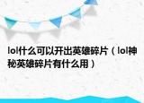 lol什么可以开出英雄碎片（lol神秘英雄碎片有什么用）
