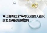 今日更新红米9A怎么设置人脸识别怎么关闭锁屏密码