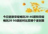今日更新荣耀畅玩20 4G版和荣耀畅玩20 5G版的对比买哪个更划算
