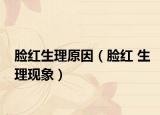 脸红生理原因（脸红 生理现象）