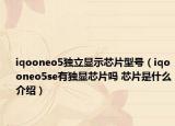 iqooneo5独立显示芯片型号（iqooneo5se有独显芯片吗 芯片是什么介绍）