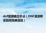 dnf漫游输出手法（DNF漫游职业如何简单连招）